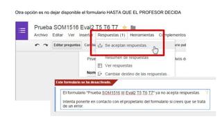 Otra opción es no dejar disponible el formulario HASTA QUE EL PROFESOR DECIDA
 