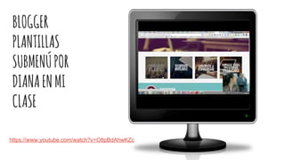 BLOGGER
PLANTILLAS
SUBMENÚPOR
DIANAENMI
CLASE
https://www.youtube.com/watch?v=O8pBdAhwKZc
 