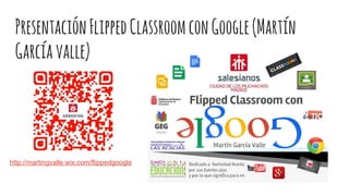 PresentaciónFlippedClassroomconGoogle(Martín
Garcíavalle)
http://martingvalle.wix.com/flippedgoogle
 