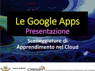 Le Google Apps
Presentazione
Sceneggiature di
Apprendimento nel Cloud
 