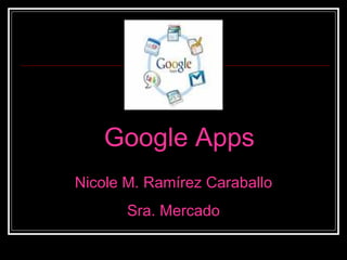 Google Apps Nicole M. Ramírez Caraballo Sra. Mercado 