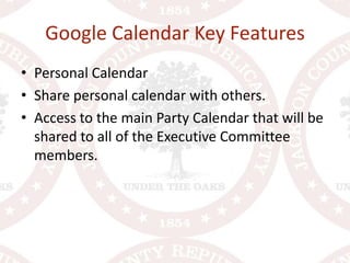 Google Calendar Key FeaturesPersonal CalendarShare personal calendar with others.Access to the main Party Calendar that will be shared to all of the Executive Committee members.