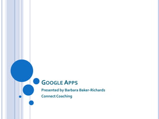GOOGLE APPS
Presented by Barbara Baker-Richards
Connect Coaching

 