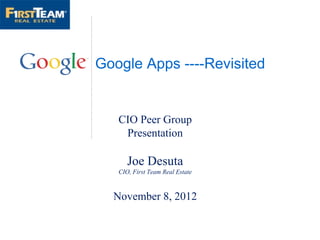Google Apps ----Revisited


   CIO Peer Group
    Presentation

      Joe Desuta
   CIO, First Team Real Estate



  November 8, 2012
 
