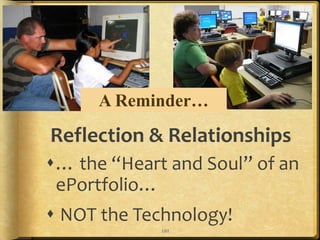 A Reminder…

Reflection & Relationships
… the “Heart and Soul” of an
 ePortfolio…
 NOT the Technology!
             101
 
