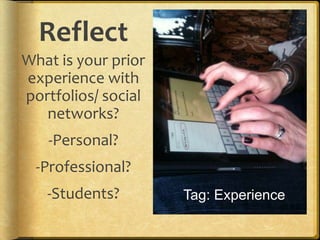 Reflect
What is your prior
experience with
portfolios/ social
   networks?
   -Personal?
  -Professional?
   -Students?        Tag: Experience
 