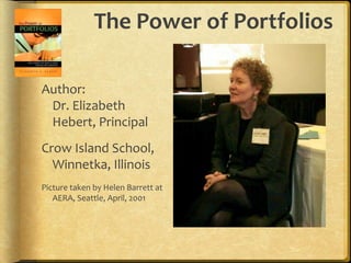 The Power of Portfolios

Author:
 Dr. Elizabeth
 Hebert, Principal
Crow Island School,
  Winnetka, Illinois
Picture taken by Helen Barrett at
   AERA, Seattle, April, 2001
 