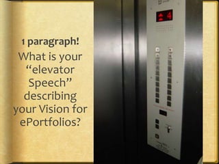 1 paragraph!
 What is your
  “elevator
   Speech”
  describing
your Vision for
 ePortfolios?
 
