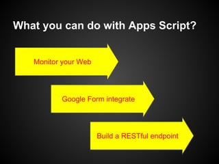 What you can do with Apps Script?

Monitor your Web

Google Form integrate

Build a RESTful endpoint

 