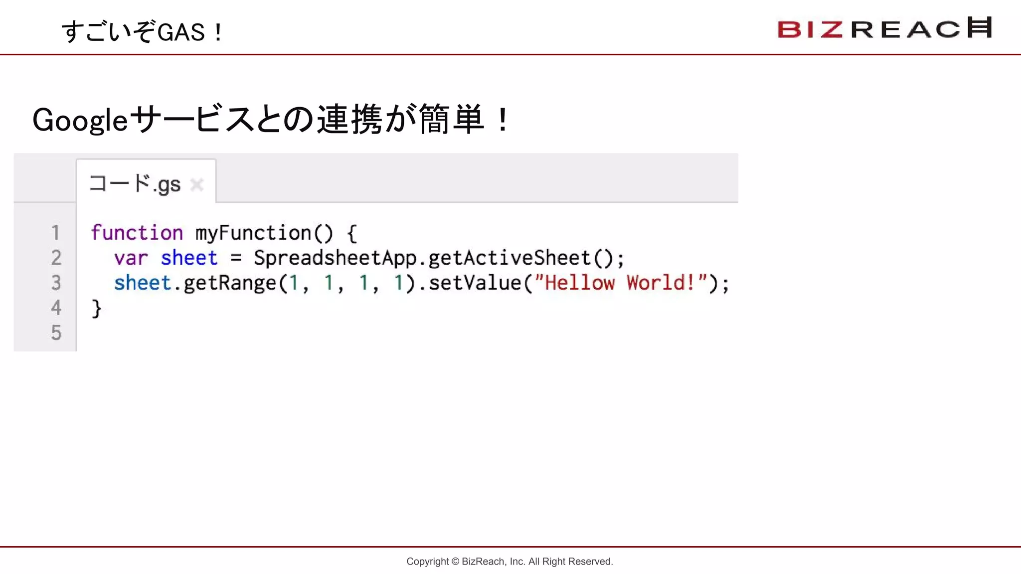 Copyright © BizReach, Inc. All Right Reserved.
すごいぞGAS！
Googleサービスとの連携が簡単！
 