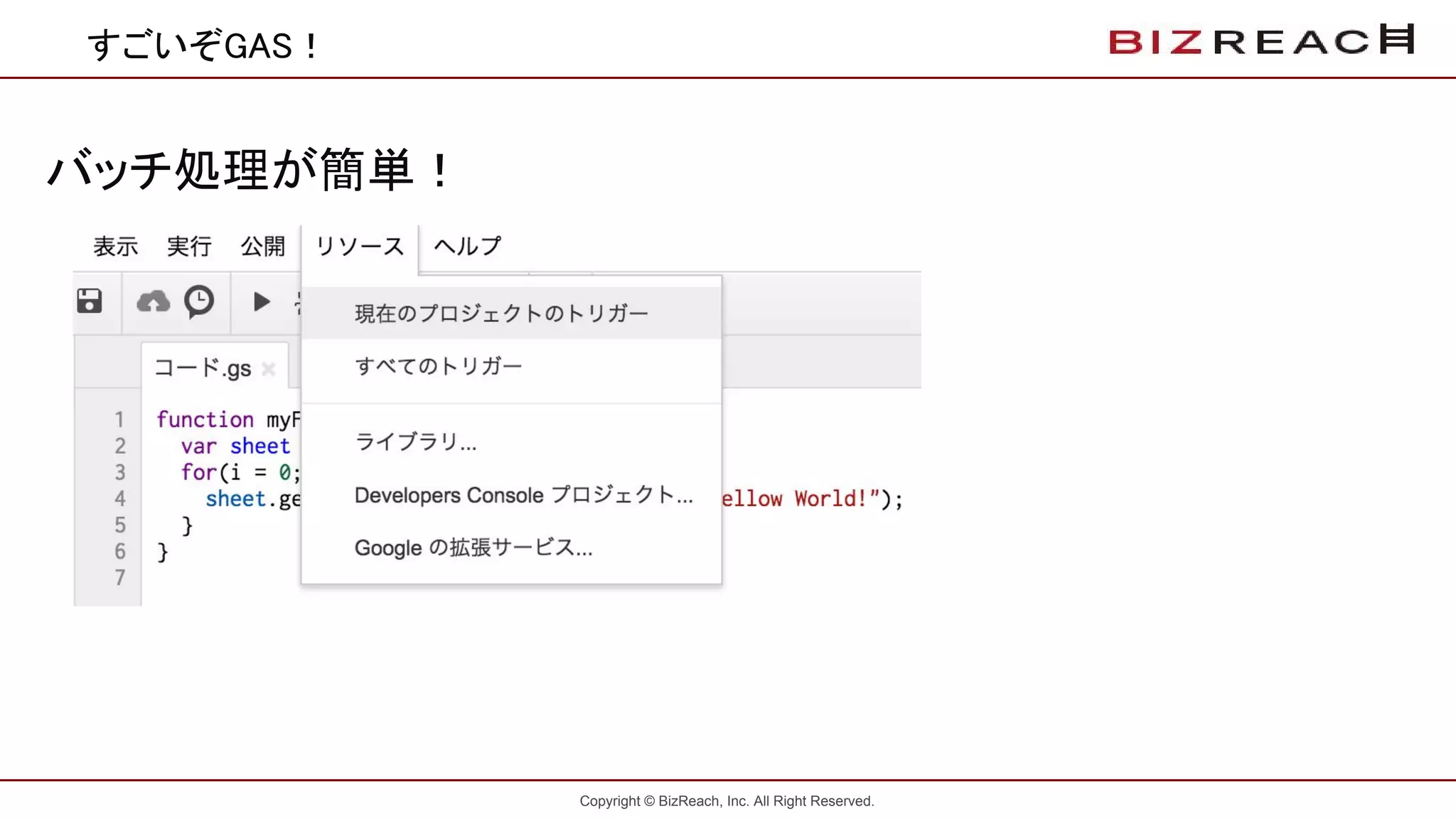 Copyright © BizReach, Inc. All Right Reserved.
すごいぞGAS！
バッチ処理が簡単！
 