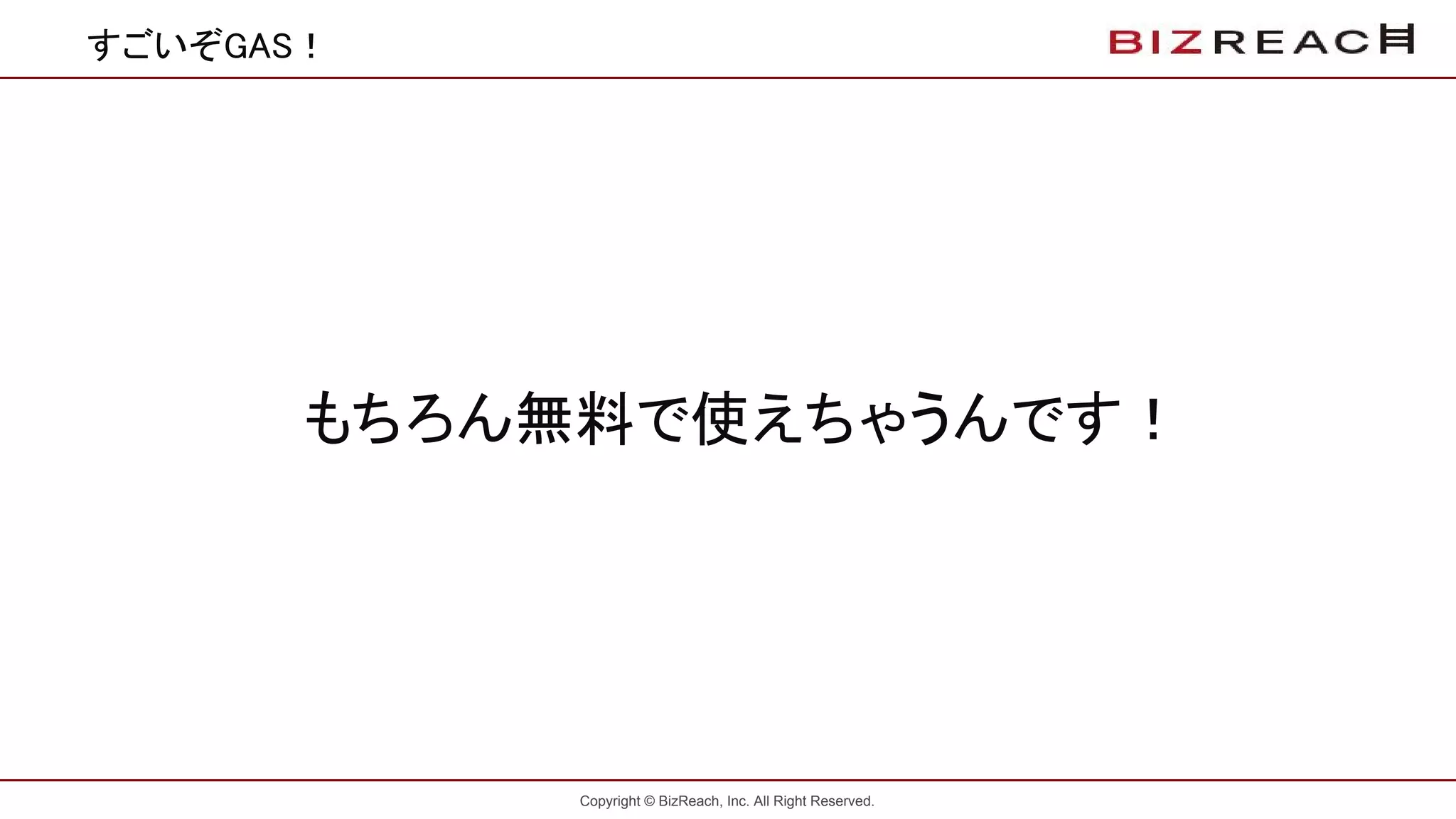 Copyright © BizReach, Inc. All Right Reserved.
すごいぞGAS！
もちろん無料で使えちゃうんです！
 