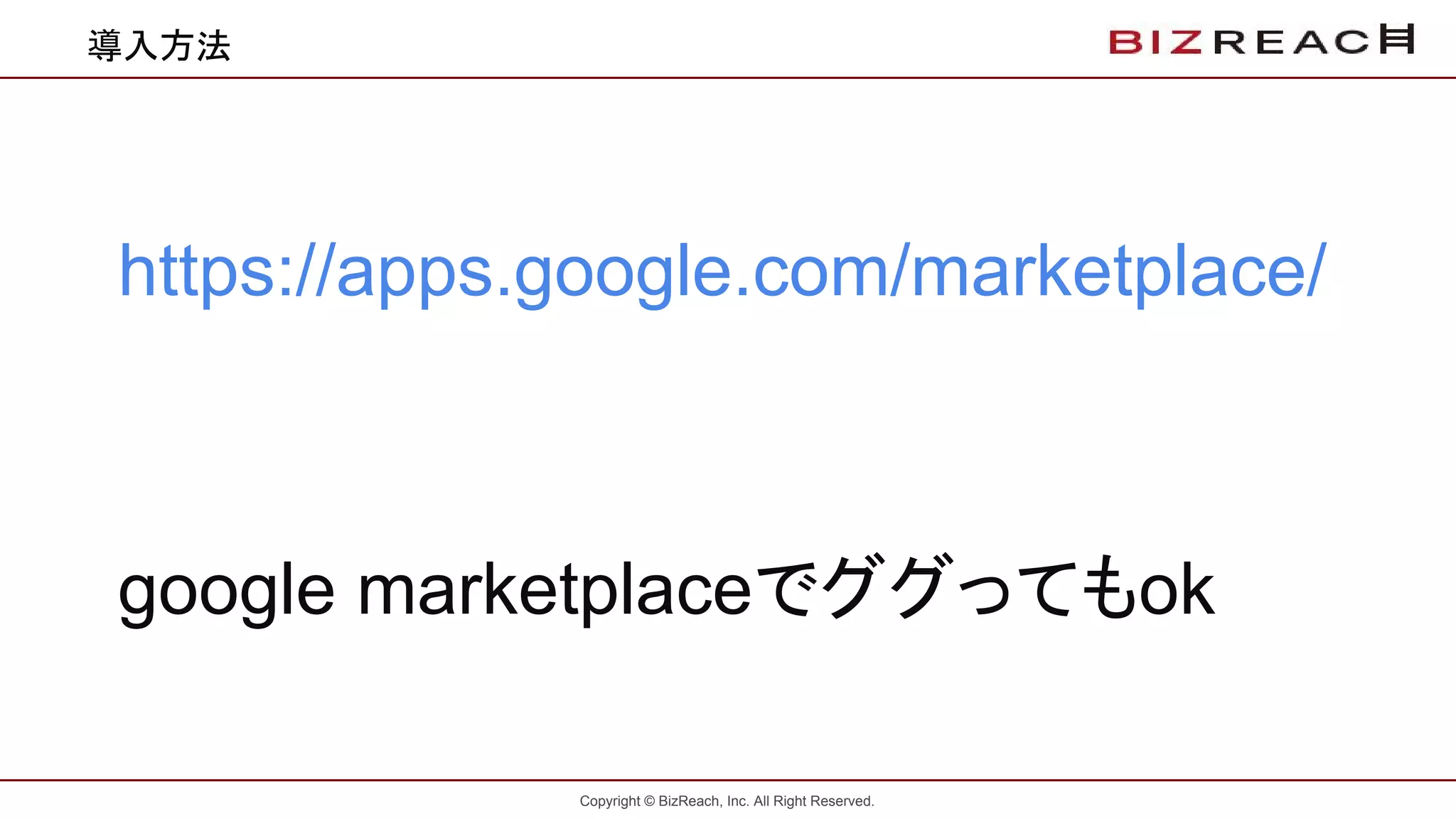 Copyright © BizReach, Inc. All Right Reserved.
導入方法
https://apps.google.com/marketplace/
google marketplaceでググってもok
 