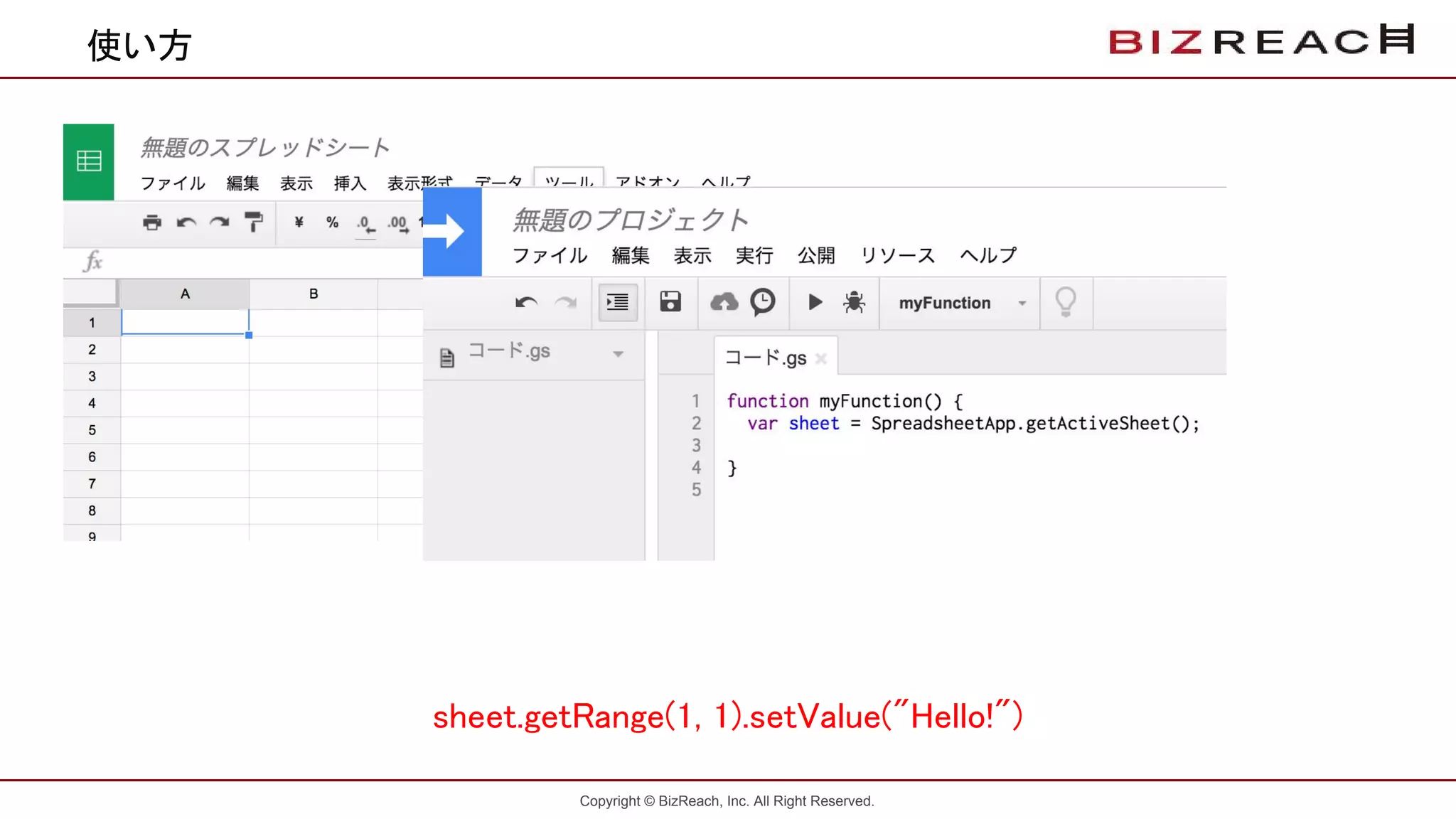 Copyright © BizReach, Inc. All Right Reserved.
使い方
sheet.getRange(1, 1).setValue("Hello!")
 