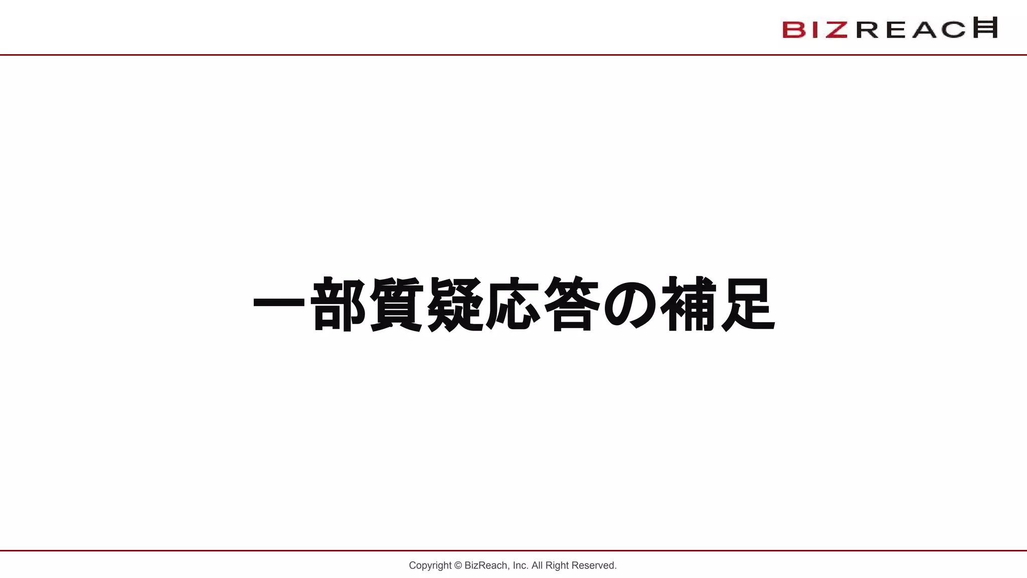 Copyright © BizReach, Inc. All Right Reserved.
一部質疑応答の補足
 