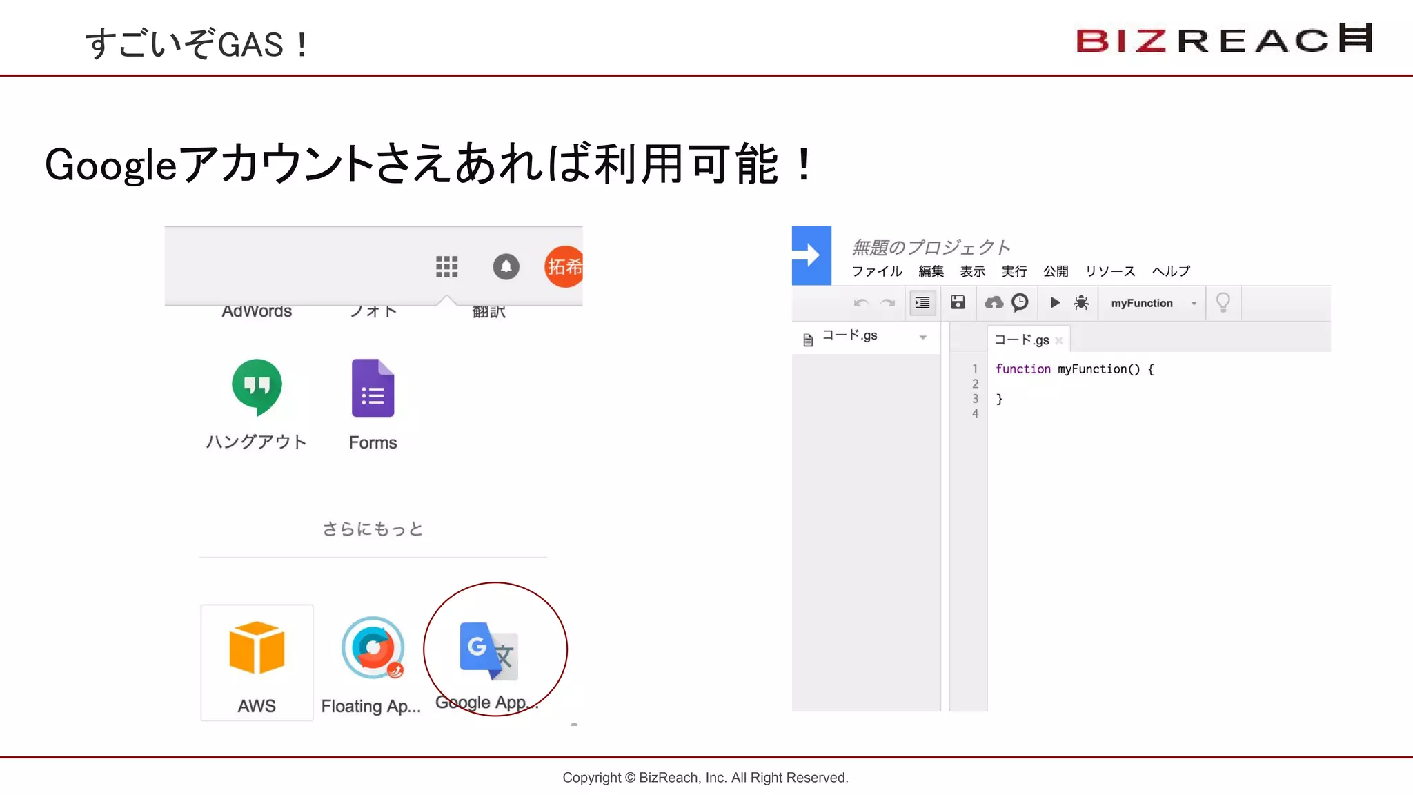 Copyright © BizReach, Inc. All Right Reserved.
すごいぞGAS！
Googleアカウントさえあれば利用可能！
 