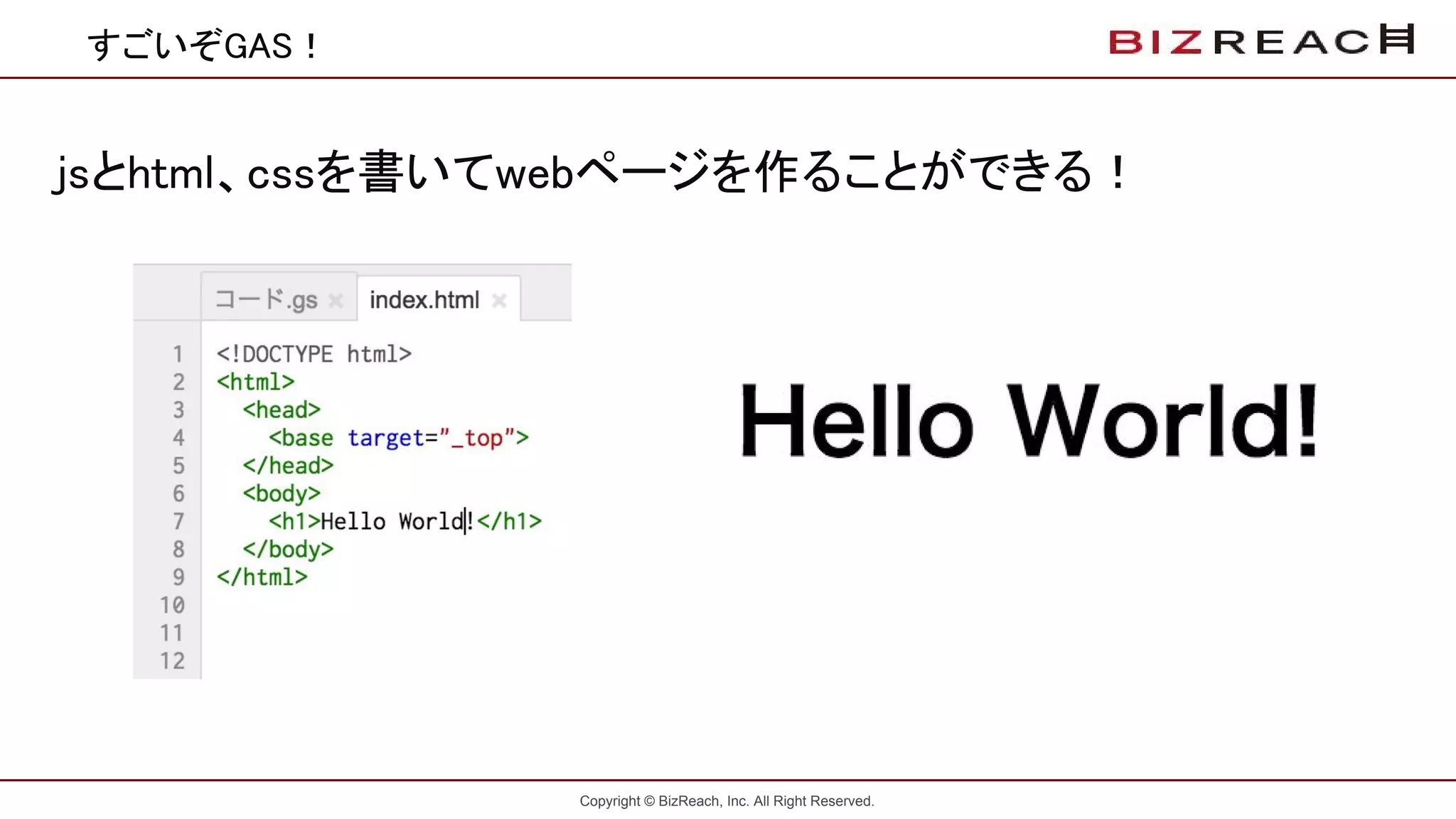 Copyright © BizReach, Inc. All Right Reserved.
すごいぞGAS！
jsとhtml、cssを書いてwebページを作ることができる！
 
