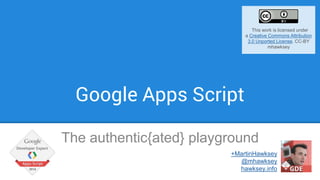 Google Apps Script
The authentic{ated} playground
+MartinHawksey
@mhawksey
hawksey.info
This work is licensed under
a Creative Commons Attribution
3.0 Unported License. CC-BY
mhawksey
 