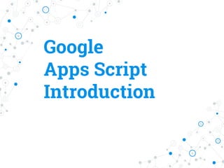 Google
Apps Script
Introduction
 