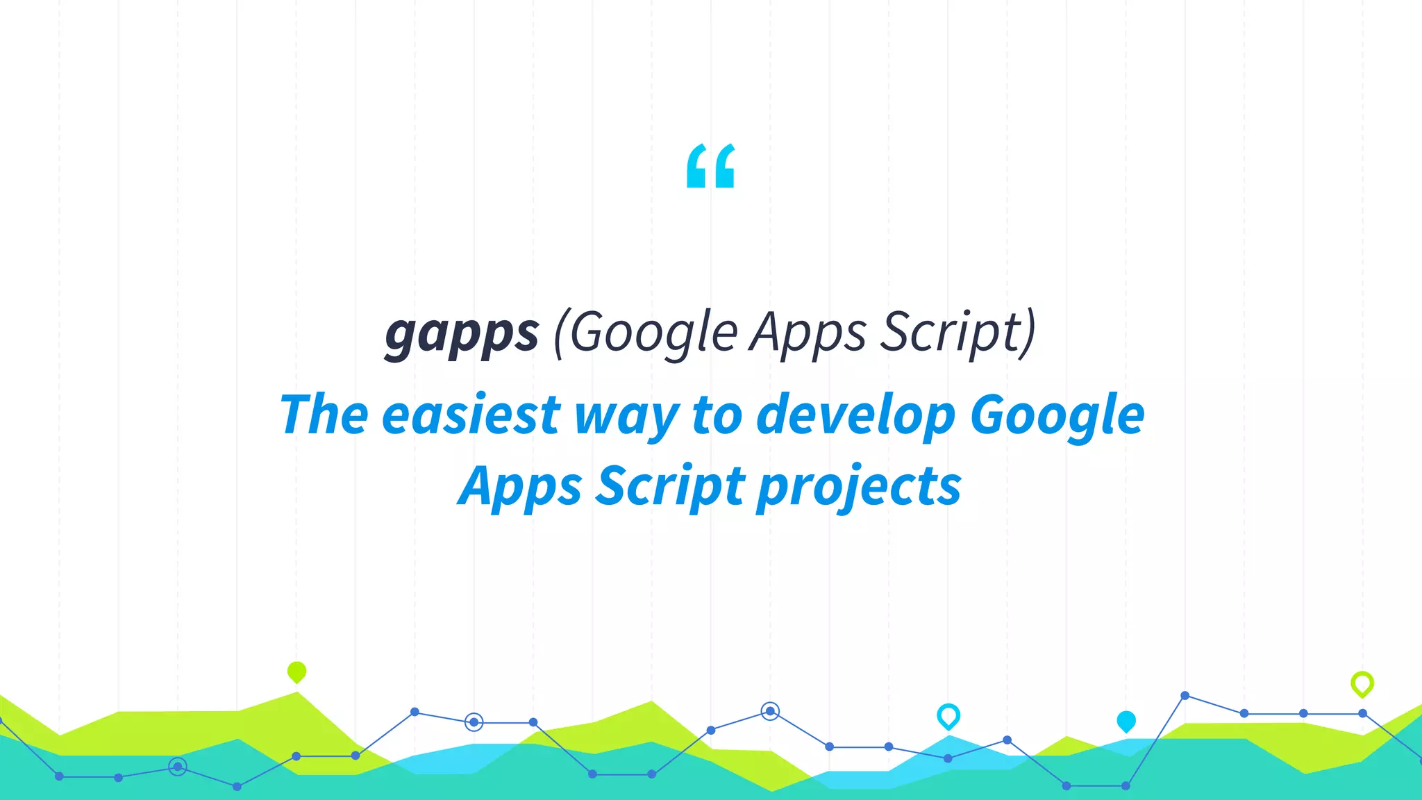 “gapps (Google Apps Script)
The easiest way to develop Google
Apps Script projects
 