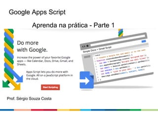 Google Apps Script
Aprenda na prática - Parte 1

Prof. Sérgio Souza Costa

 