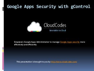 Google Apps Security with gControl

Empowers Google Apps Administrator to manage Google Apps security more
effectively and efficiently

This presentation is brought to you by http://www.cloudcodes.com/

 