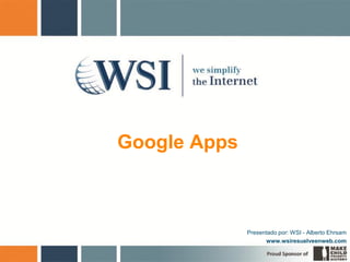 Google Apps



              Presentado por: WSI - Alberto Ehrsam
                    www.wsiresuelveenweb.com
 