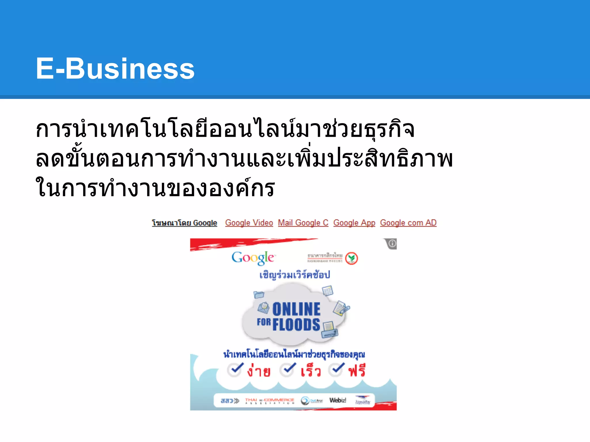 E-Business
การนําเทคโนโลยีออนไลน์มาช่วยธุรกิจ
ลดขันตอนการทํางานและเพิมประสิทธิภาพ
ในการทํางานขององค์กร
 