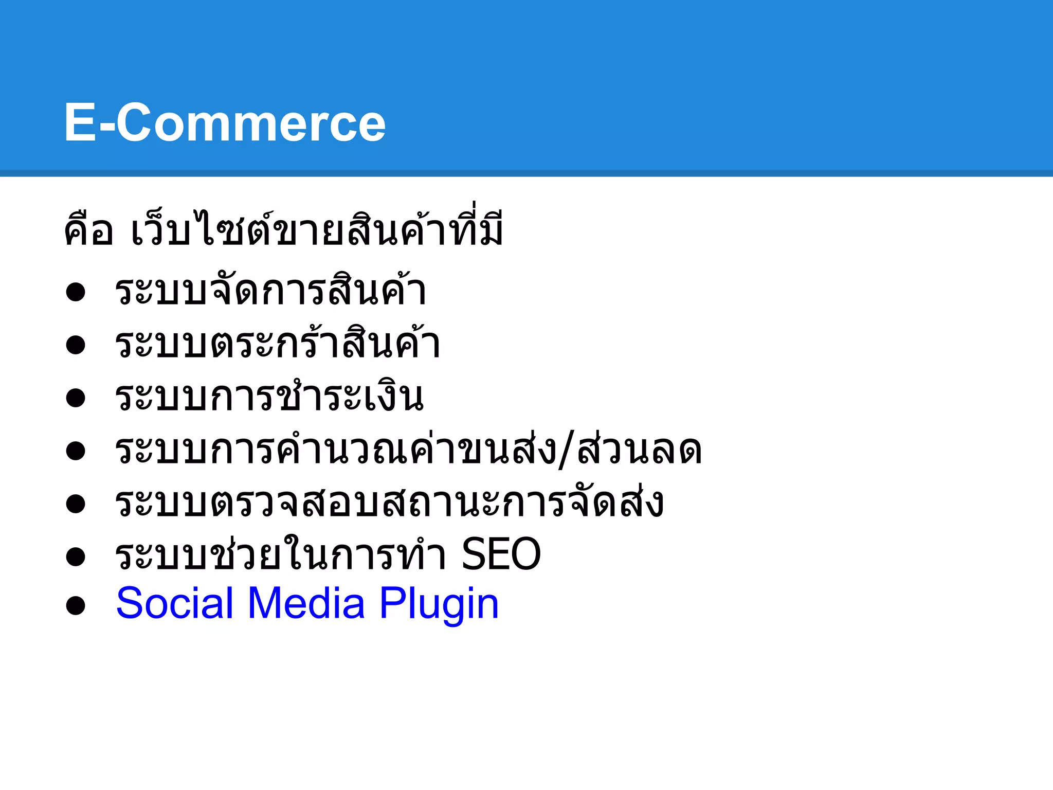 E-Commerce
คือ เว็บไซต์ขายสินค ้าทีมี
● ระบบจัดการสินค ้า
● ระบบตระกร ้าสินค ้า
● ระบบการชําระเงิน
● ระบบการคํานวณค่าขนส่ง/ส่วนลด
● ระบบตรวจสอบสถานะการจัดส่ง
● ระบบช่วยในการทํา SEO
● Social Media Plugin
 