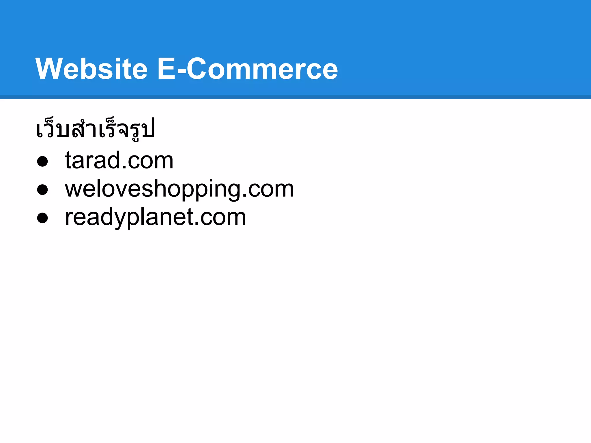 Website E-Commerce
เว็บสําเร็จรูป
● tarad.com
● weloveshopping.com
● readyplanet.com
 
