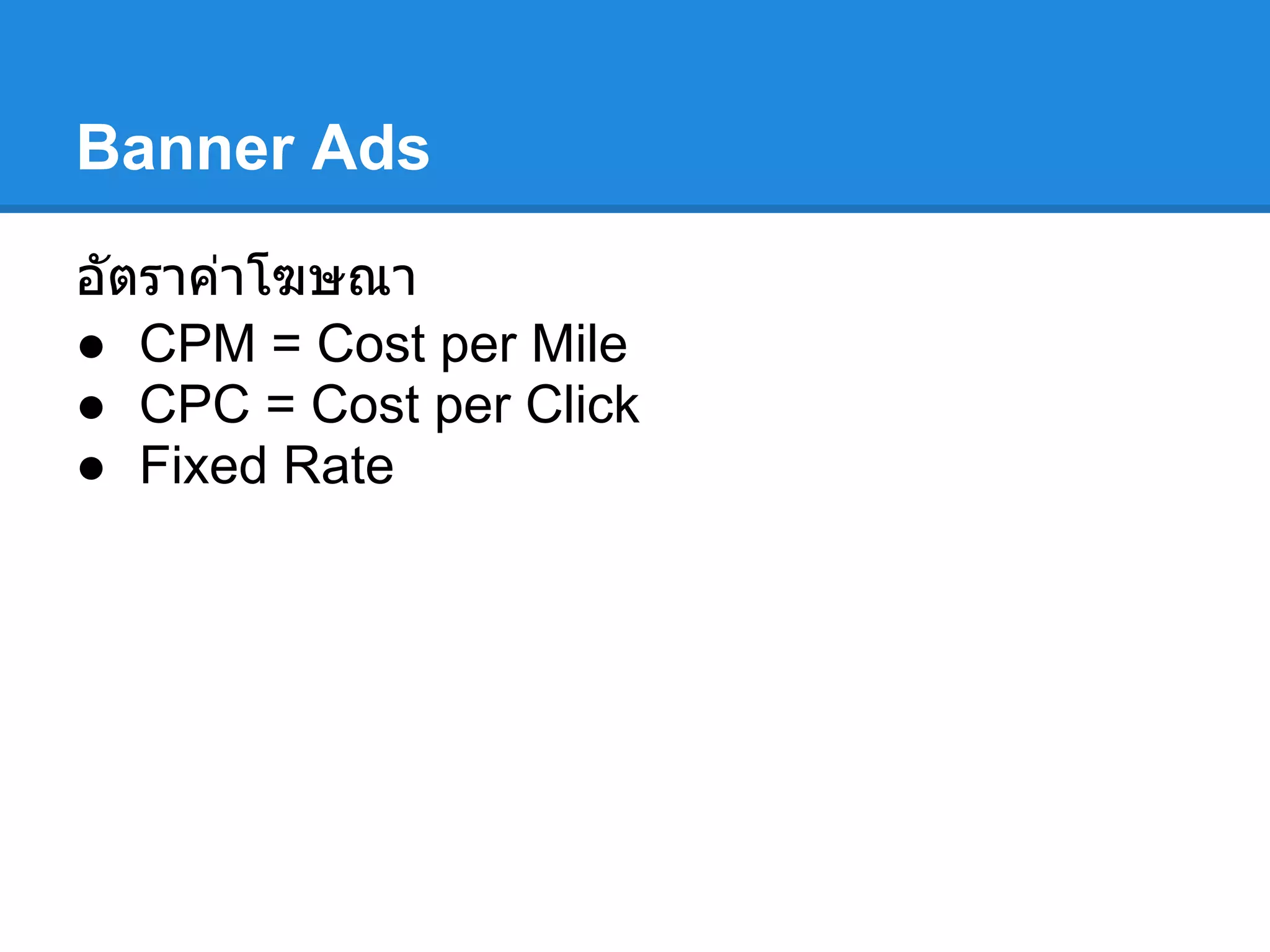 Banner Ads
อัตราค่าโฆษณา
● CPM = Cost per Mile
● CPC = Cost per Click
● Fixed Rate
 