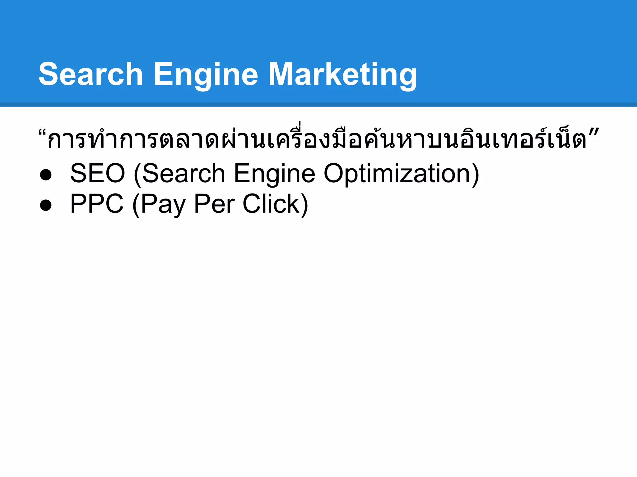 Search Engine Marketing
“การทําการตลาดผ่านเครืองมือค ้นหาบนอินเทอร์เน็ต”
● SEO (Search Engine Optimization)
● PPC (Pay Per Click)
 