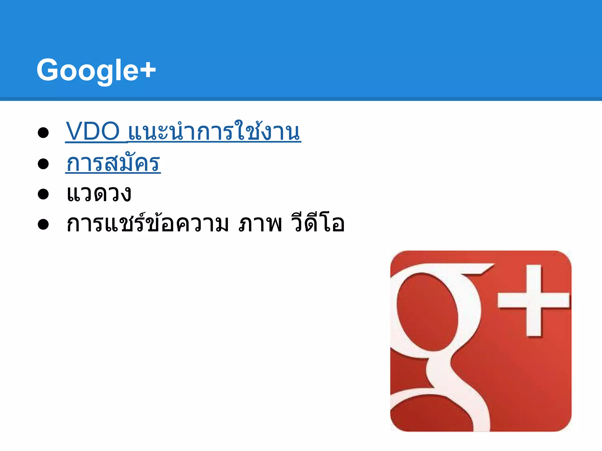 Google+
● VDO แนะนําการใช ้งาน
● การสมัคร
● แวดวง
● การแชร์ข ้อความ ภาพ วีดีโอ
 