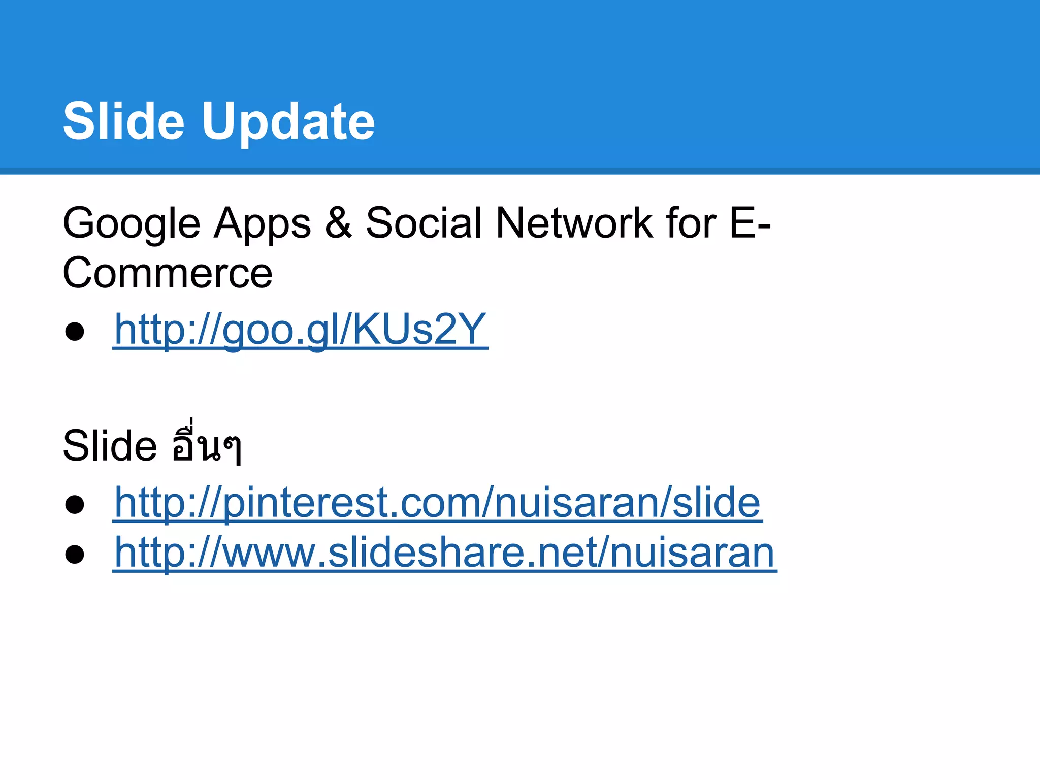 Slide Update
Google Apps & Social Network for E-
Commerce
● http://goo.gl/KUs2Y
Slide อืนๆ
● http://pinterest.com/nuisaran/slide
● http://www.slideshare.net/nuisaran
 