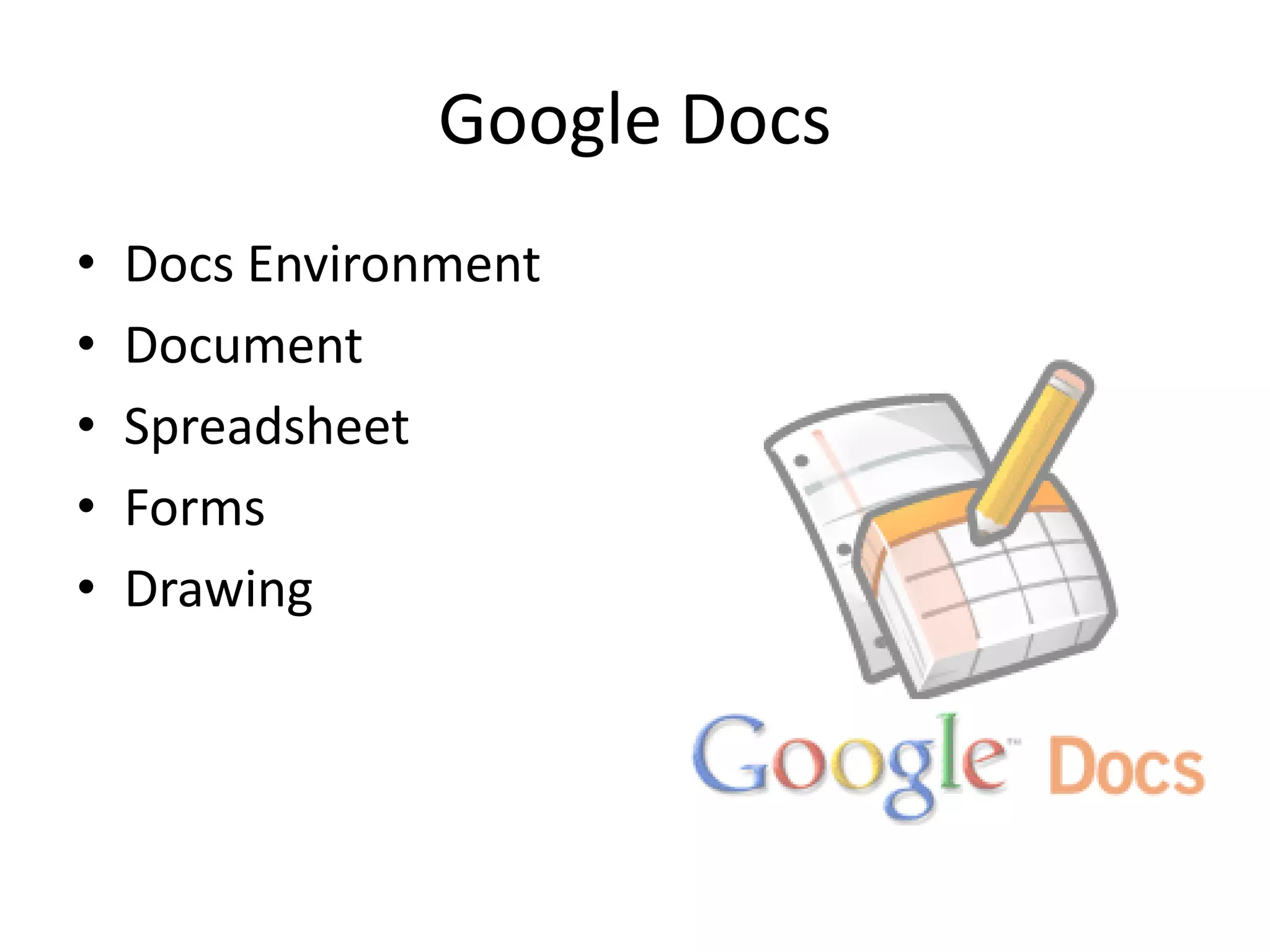 Google Docs
•   Docs Environment
•   Document
•   Spreadsheet
•   Forms
•   Drawing
 