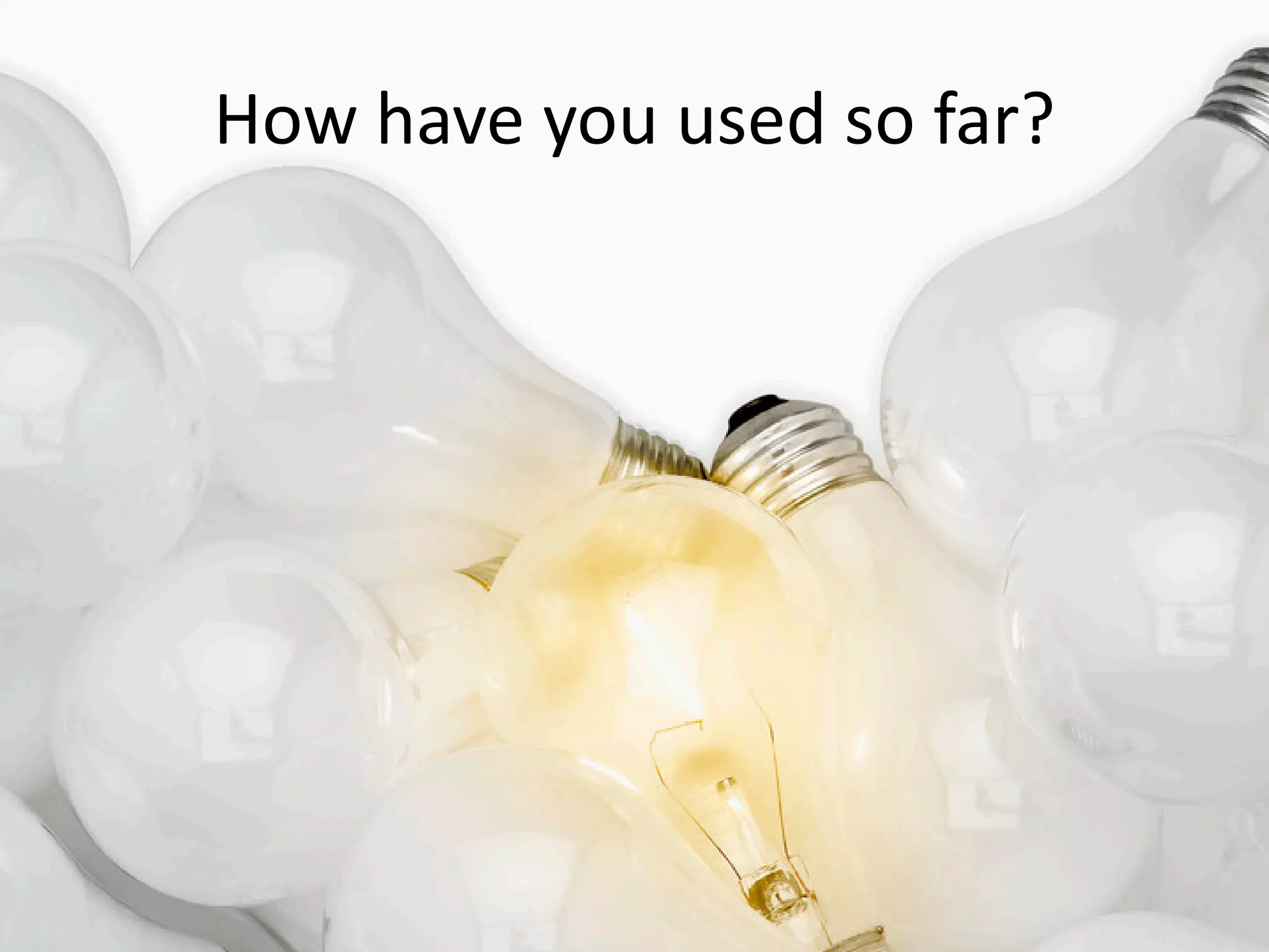 How have you used so far?
 