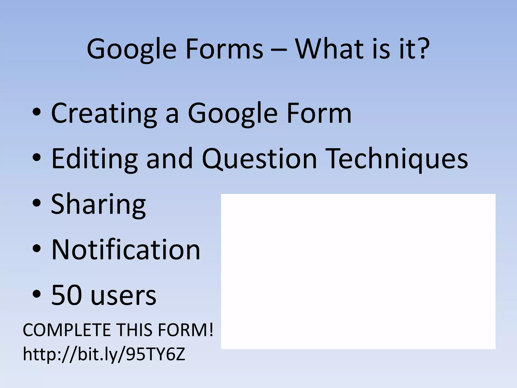 Google Forms – What is it?

• Creating a Google Form
• Editing and Question Techniques
• Sharing
• Notification
• 50 users
COMPLETE THIS FORM!
http://bit.ly/95TY6Z
 