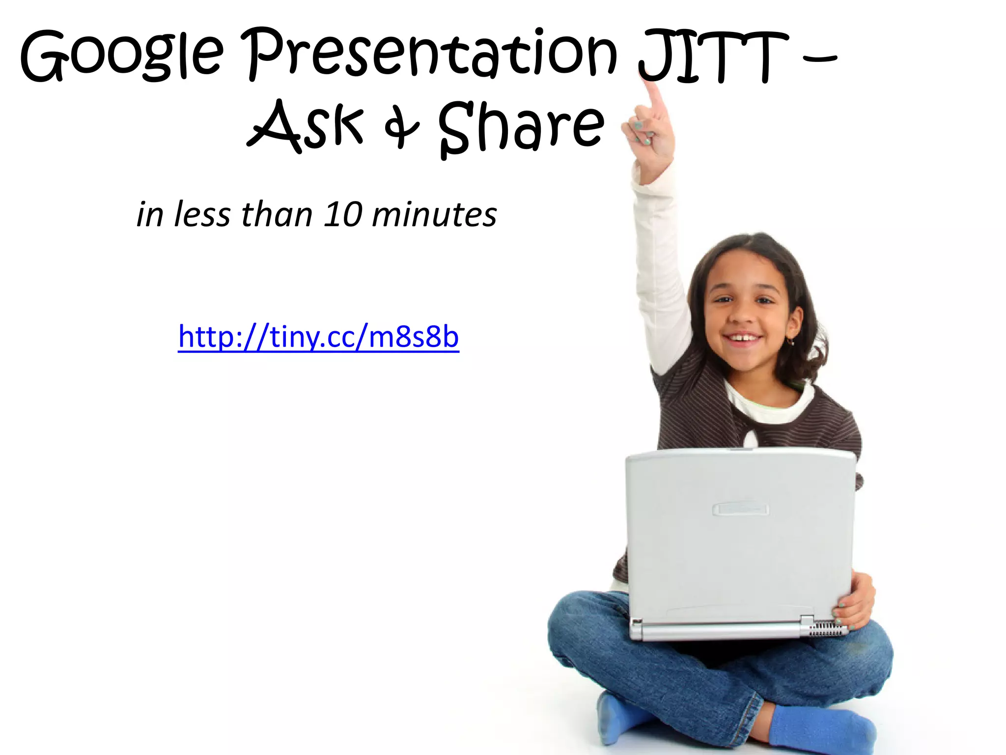 Google Presentation JITT –
       Ask & Share
   in less than 10 minutes


     http://tiny.cc/m8s8b
 