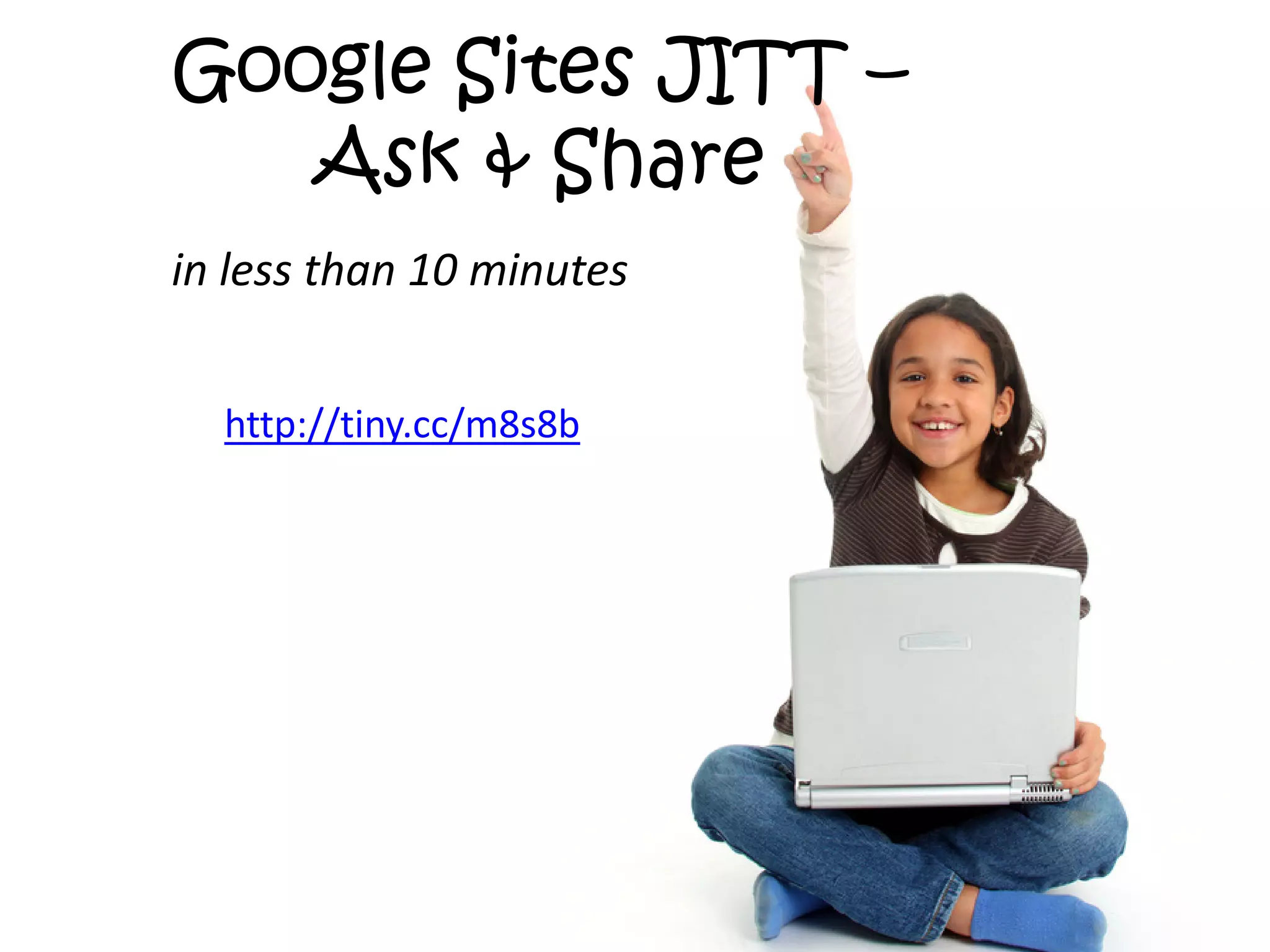 Google Sites JITT –
   Ask & Share
in less than 10 minutes


  http://tiny.cc/m8s8b
 