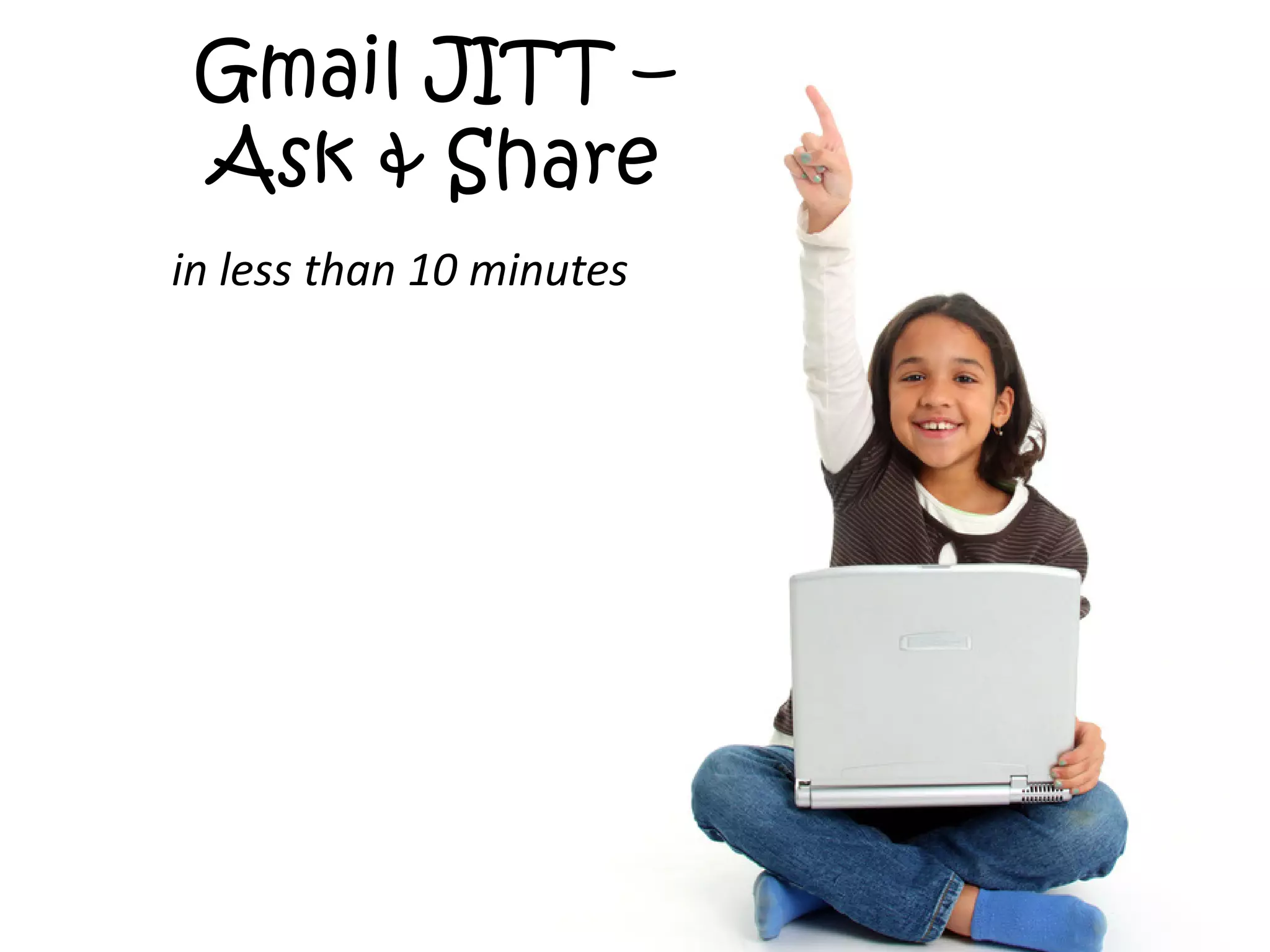 Gmail JITT –
 Ask & Share
in less than 10 minutes
 