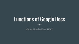Functions of Google Docs
Moises Morales Date: 11/4/15
 