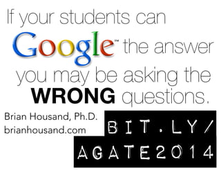 If your students can
the answer

you may be asking the
WRONG questions.
Brian Housand, Ph.D.
brianhousand.com

bit.ly/
agate2014

 