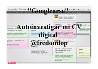 "Googlearse"

Autoinvestigar mi CV
      digital
    @fredondop
 