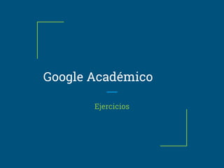 Google Académico
Ejercicios
 