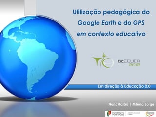 Utilização pedagógica do
 Google Earth e do GPS
 em contexto educativo




       Em direção à Educação 2.0



            Nuno Ratão | Milena Jorge
 