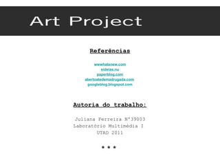 Referências wwwhatsnew.com eideias.nu paperblog.com abertoatedemadrugada.com   googleblog.blogspot.com Autoria do trabalho: Juliana Ferreira Nº39003 Laboratório Multimédia I  UTAD 2011 * * *  