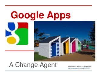 Google Apps




A Change Agent   Image courtesy of Ross and a CC-BY-SA license
                 http://www.geograph.ie/reuse.php?id=2900618
 