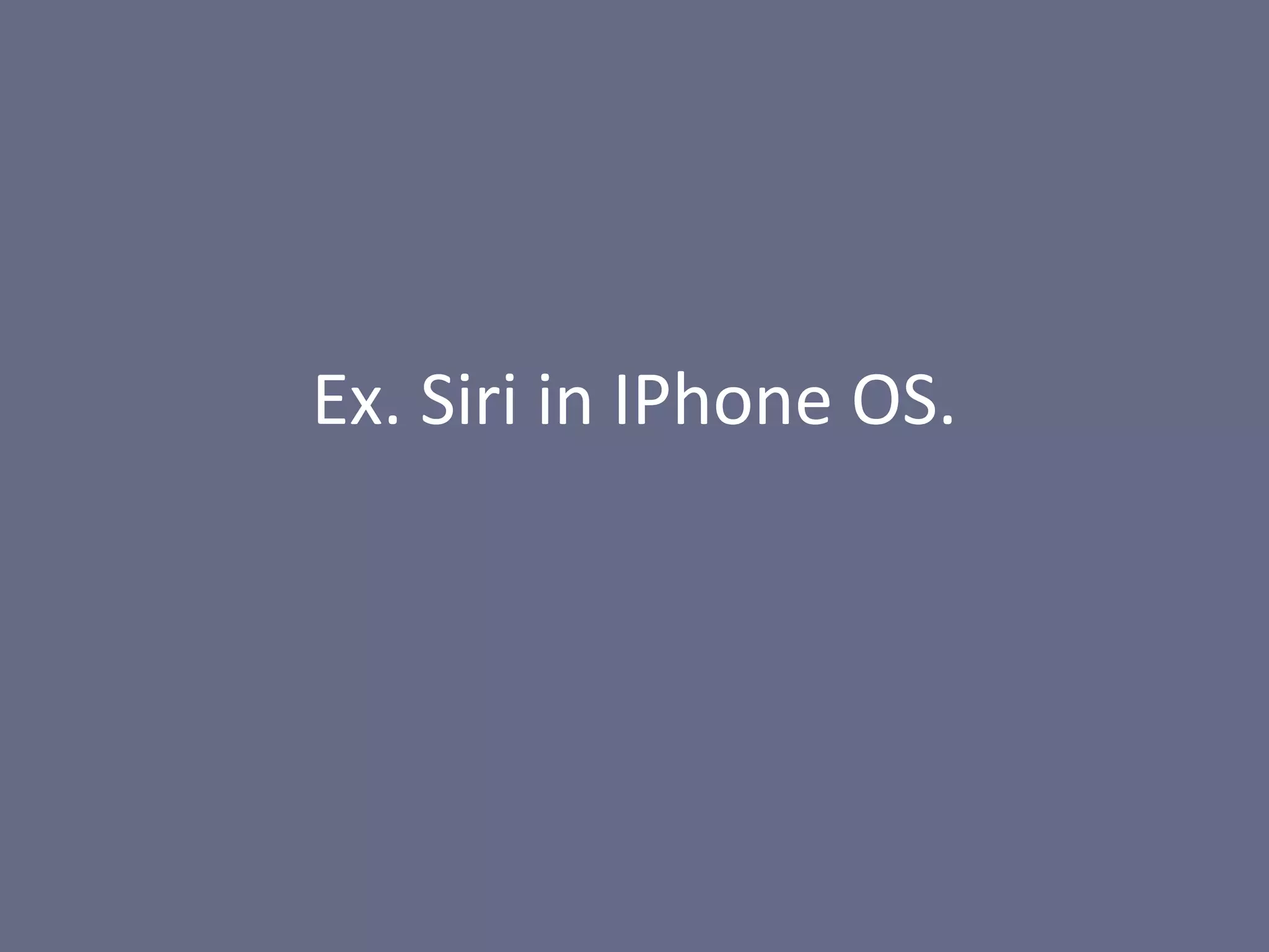 Ex. Siri in IPhone OS.