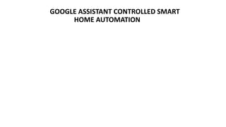 GOOGLE ASSISTANT CONTROLLED SMART
HOME AUTOMATION
 