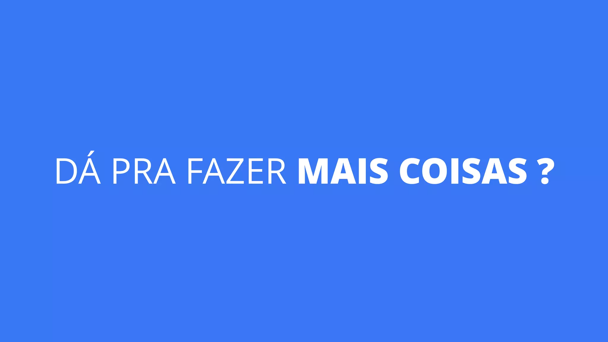 DÁ PRA FAZER MAIS COISAS ?
 